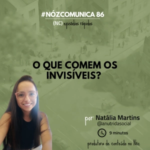 #NózComunica 86 – O que comem os invisíveis? – por Natália Martins