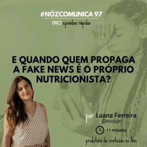 #NózComunica 97 – E quando quem propaga a fake news é o próprio nutricionista? – por Luana Ferreira