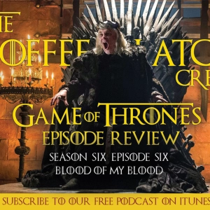 Jason and Cristina Review Game of Thrones Season Six Episode Six, Blood Of My Blood