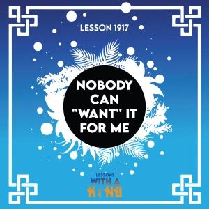 Lesson 1917: Nobody Can "Want" It For Me