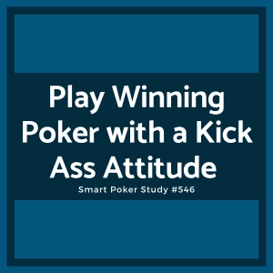Play Winning Poker with a Kick Ass Attitude (Not a Passive One) #546