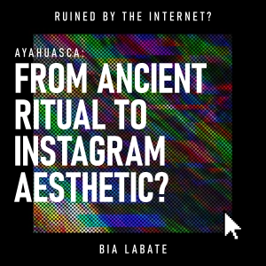 Ayahuasca: From Ancient Ritual to Instagram Aesthetic?