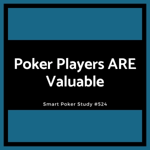 Poker Players ARE Valuable #524