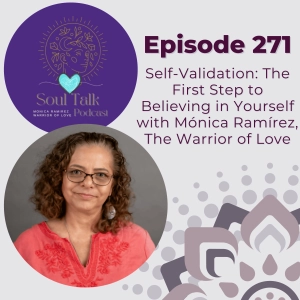The Soul Talk Podcast Episode 271:  Self-Validation: The First Step to Believing in Yourself with Mónica Ramírez, The Warrior of Love