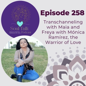 The Soul Talk Episode 258: Transchanneling with Maia and Freya by Monica Ramirez. the Warrior of Love