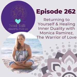 The Soul Talk Episode 262: Returning to Yourself & Healing Inner Duality with Mónica Ramírez, The Warrior of Love