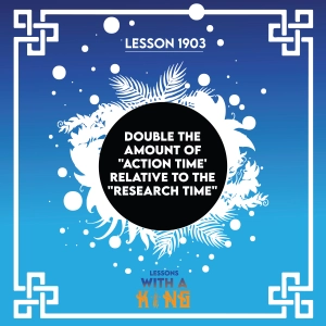 Lesson 1903: Double The Amount Of "Action Time' Relative To The "Research Time"