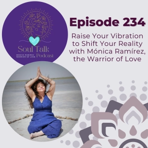 The Soul Talk Podcast Episode 234: Raise Your Vibration to Shift Your Reality with Mónica Ramírez, The Warrior of Love
