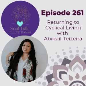 The Soul Talk Episode 261: Returning to Cyclical Living with Abigail Teixeira