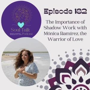 The Soul Talk Episode 182: The Importance of Shadow Work with Monica Ramirez, the Warrior of Love