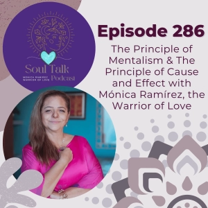 The Soul Talk Podcast Episode 286: Episode 287: The Principle of Mentalism & The Principle of Cause and Effect with Mónica Ramírez, The Warrior of Love