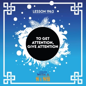 Lesson 1962: To Get Attention, Give Attention