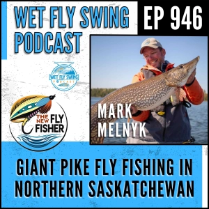 946 | Fly Fishing for Giant Pike in Northern Saskatchewan with Mark Melnyk of The New Fly Fisher