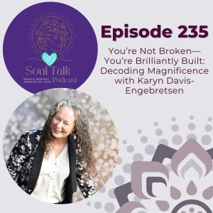 The Soul Talk Episode 235: You’re Not Broken—You’re Brilliantly Built: Decoding Magnificence with Karyn Davis-Engebretsen