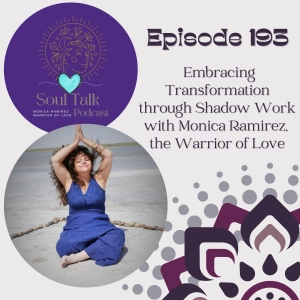 The Soul Talk Episode 193: Embracing Transformation through Shadow Work with Monica Ramirez the Warrior of Love