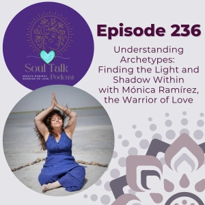 The Soul Talk Episode 236: Understanding Archetypes: Finding the Light and Shadow Within with Monica Ramirez, The Warrior of Love