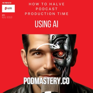 How I cut my podcast production time in half! (Using AI)