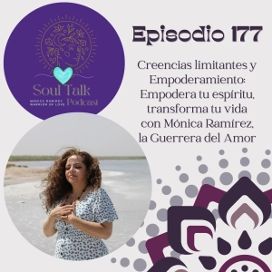 The Soul Talk Episodio 177: Creencias Limitantes y Empoderamiento. Empodera tu espíritu, transforma tu vida con Mónica Ramírez, la Guerrera del Amor
