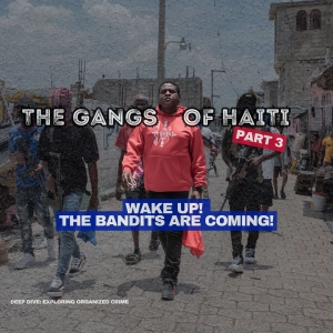 Living Together: The Gangs of Haiti - Part 3: "Wake Up! The Bandits Are Coming!" | Deep Dive: Exploring Organized Crime