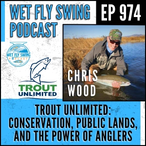 974 | Trout Unlimited’s Chris Wood on Conservation, Public Lands, and the Power of Anglers
