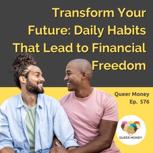 Transform Your Future: Daily Habits That Lead to Financial Freedom | Queer Money Ep. 576