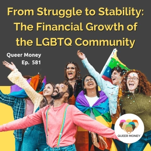 From Struggle to Stability: The Financial Growth of the LGBTQ Community | Queer Money Ep. 581