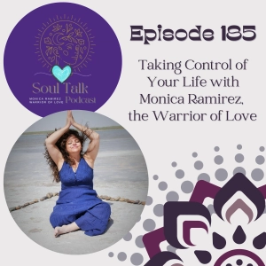 The Soul Talk Ep 185: Taking Control of Your Life with Monica Ramirez, the Warrior of Love