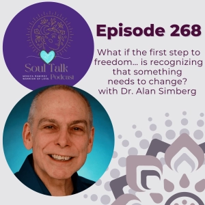 The Soul Talk Episode 268: What if the first step to freedom… is recognizing that something needs to change? with Dr. Alan Simberg