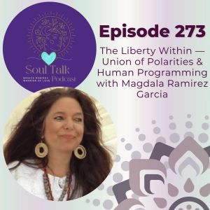 The Soul Talk Episode 273: The Liberty Within — Union of Polarities & Human Programming with Magdala Ramirez Garcia