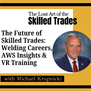 The Future of Welding & Skilled Trades Careers with AWS President Michael Krupnicki