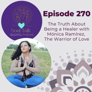 The Soul Talk Podcast Episode 270: The Truth About Being a Healer with Mónica Ramírez, The Warrior of Love