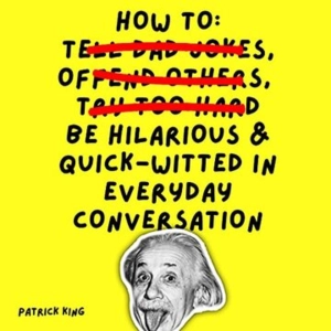 How To Be Funny: A Beginner's Guide To Humor