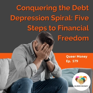 Conquering the Debt Depression Spiral: Five Steps to Financial Freedom | Queer Money Ep. 579