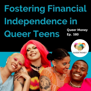 Fostering Financial Independence in Queer Teens | Queer Money Ep. 580