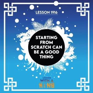 Lesson 1916: Starting From Scratch Can Be A Good Thing
