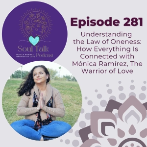 The Soul Talk Podcast Episode 281: Understanding the Law of Oneness: How Everything Is Connected with Mónica Ramírez, the Warrior of Love