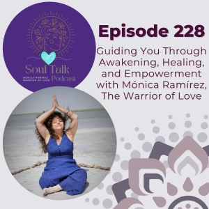 The Soul Talk Episode 228: Guiding You Through Awakening, Healing, and Empowerment with Mónica Ramírez, the Warrior of Love
