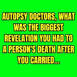 Autopsy doctors, what was the biggest revelation you had to a person's death after you carried...