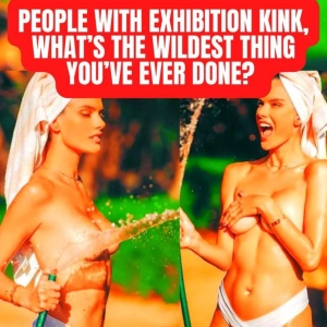 People With Exhibition Kink, What’s The Wildest Thing You’ve Ever Done? (r/AskReddit | NSFW)