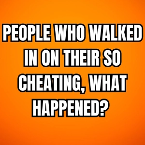 People Who Walked In On Their SO Cheating, What Happened? (r/AskReddit)