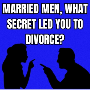 Married Men, What SECRET Led You To Divorce?