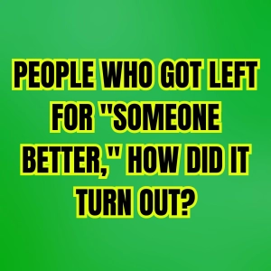 PEOPLE Who Got Left For "Someone Better," How Did It Turn Out?
