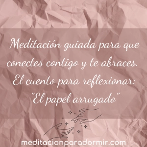 51. Meditación guiada para que conectes contigo y te abraces. El bonito cuento para reflexionar “El papel arrugado”