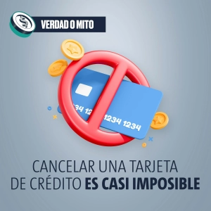 VERDAD O MITO: Cancelar una tarjeta de crédito es casi imposible