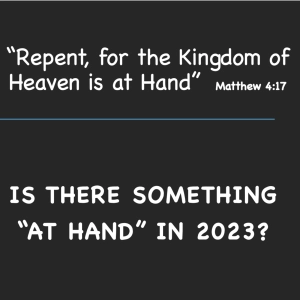 Episode 135: Repent for the Kingdom of Heaven is at Hand - Is there something "at Hand" in 2023?