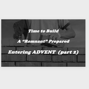 Episode 184: Time to Build - A 'Remnant' Prepared - Entering Advent (Part 2)