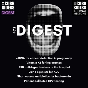#472 DIGEST: cfDNA & cancer in Pregnancy, Vitamin K2 for Leg Cramps, PRN anti-hypertensives, GLP-1 Agonists for AUD, Short-Course Antibiotics