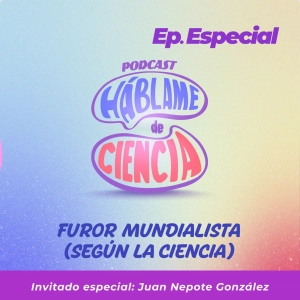 S5: Furor mundialista (según la ciencia)
