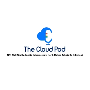 327: AWS Finally Admits Kubernetes is Hard, Makes Robots Do It Instead