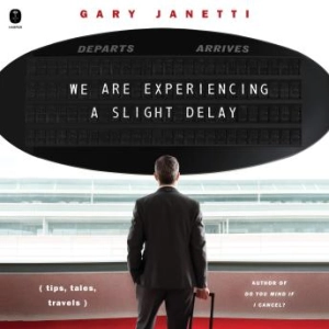 We Are Experiencing a Slight Delay: (tips, tales, travels) -- Gary Janetti
